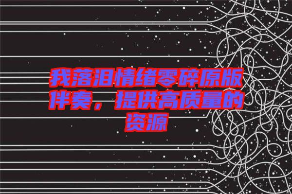 我落淚情緒零碎原版伴奏，提供高質(zhì)量的資源