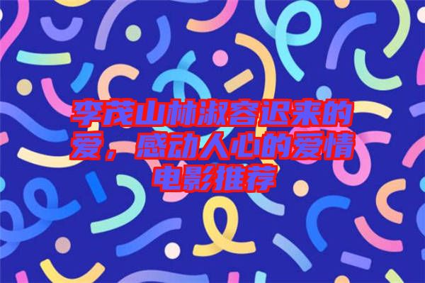 李茂山林淑容遲來的愛，感動(dòng)人心的愛情電影推薦