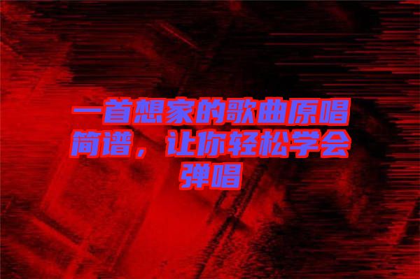 一首想家的歌曲原唱簡譜，讓你輕松學(xué)會彈唱