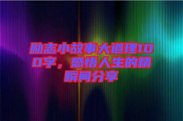 勵志小故事大道理100字，感悟人生的精瞬間分享