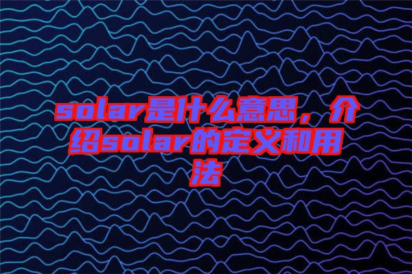 solar是什么意思，介紹solar的定義和用法