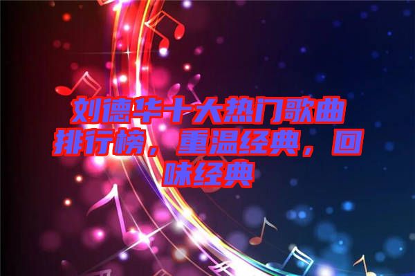 劉德華十大熱門歌曲排行榜，重溫經典，回味經典