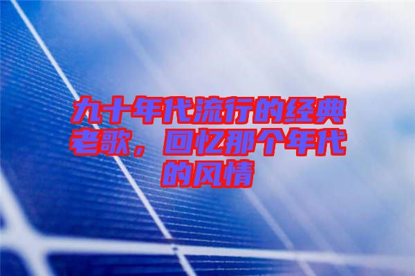 九十年代流行的經(jīng)典老歌，回憶那個(gè)年代的風(fēng)情