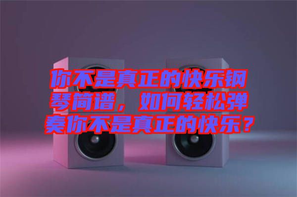 你不是真正的快樂(lè)鋼琴簡(jiǎn)譜，如何輕松彈奏你不是真正的快樂(lè)？
