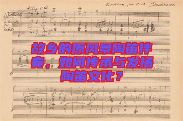 故鄉(xiāng)的原風(fēng)景陶笛伴奏，如何傳承與發(fā)揚陶笛文化？