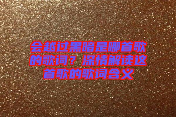 會越過黑暗是哪首歌的歌詞？深情解讀這首歌的歌詞含義