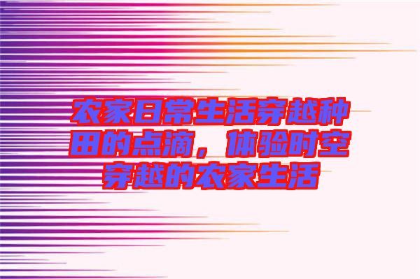 農(nóng)家日常生活穿越種田的點(diǎn)滴，體驗(yàn)時空穿越的農(nóng)家生活