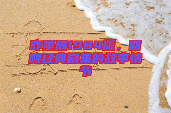 昨星辰1984版，回顧經(jīng)典劇集的故事情節(jié)