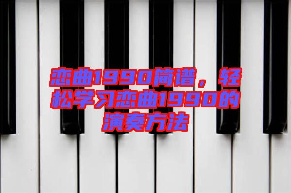 戀曲1990簡譜，輕松學習戀曲1990的演奏方法