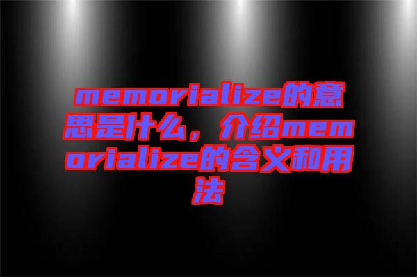 memorialize的意思是什么，介紹memorialize的含義和用法