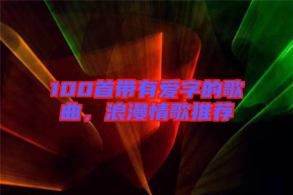 100首帶有愛字的歌曲，浪漫情歌推薦