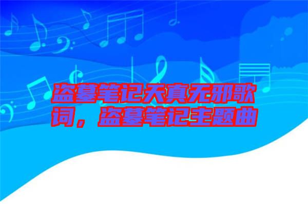 盜墓筆記天真無邪歌詞，盜墓筆記主題曲