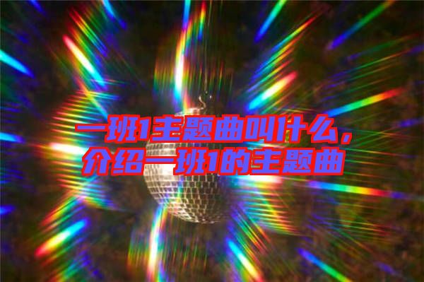 一班1主題曲叫什么，介紹一班1的主題曲