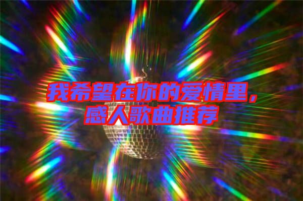 我希望在你的愛情里，感人歌曲推薦