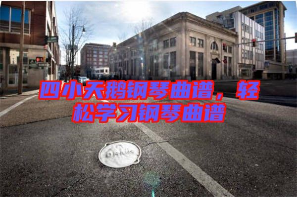 四小天鵝鋼琴曲譜，輕松學(xué)習(xí)鋼琴曲譜