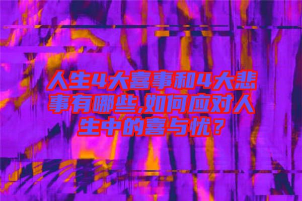 人生4大喜事和4大悲事有哪些,如何應對人生中的喜與憂？