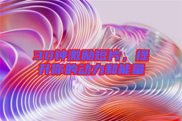30鐘激勵短片，提升你的動力和能量