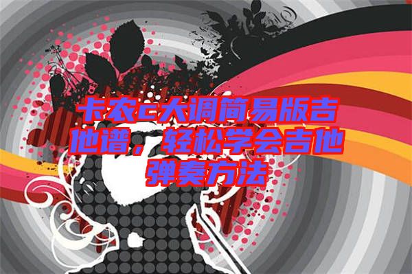 卡農(nóng)c大調(diào)簡(jiǎn)易版吉他譜，輕松學(xué)會(huì)吉他彈奏方法