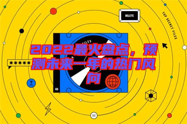 2022最火盤(pán)點(diǎn)，預(yù)測(cè)未來(lái)一年的熱門(mén)風(fēng)向