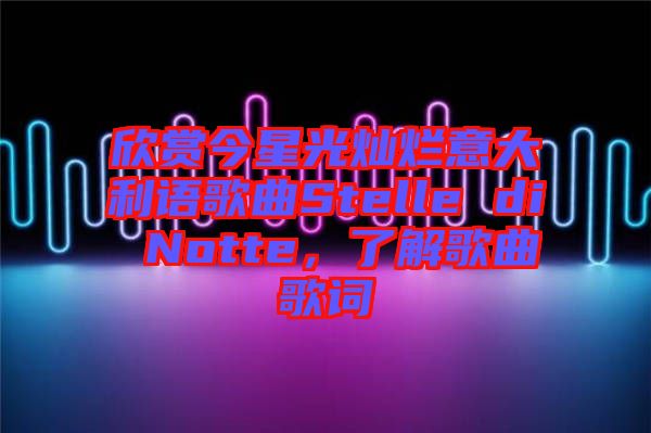 欣賞今星光燦爛意大利語歌曲Stelle di Notte，了解歌曲歌詞