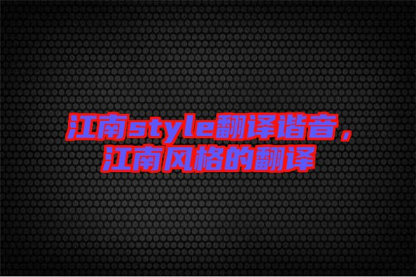 江南style翻譯諧音，江南風格的翻譯