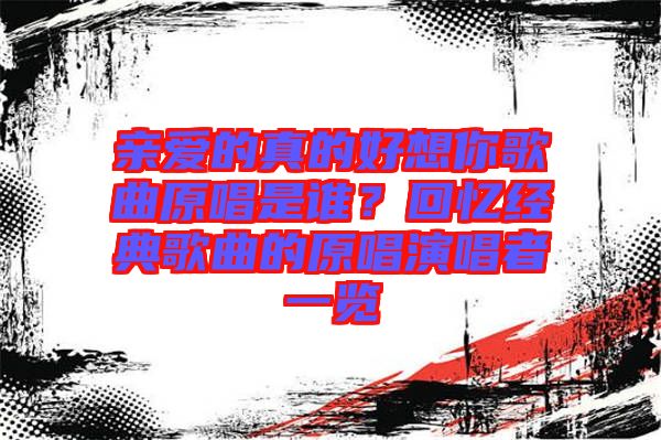 親愛的真的好想你歌曲原唱是誰？回憶經(jīng)典歌曲的原唱演唱者一覽