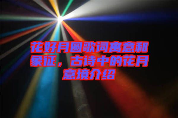 花好月圓歌詞寓意和象征，古詩(shī)中的花月意境介紹