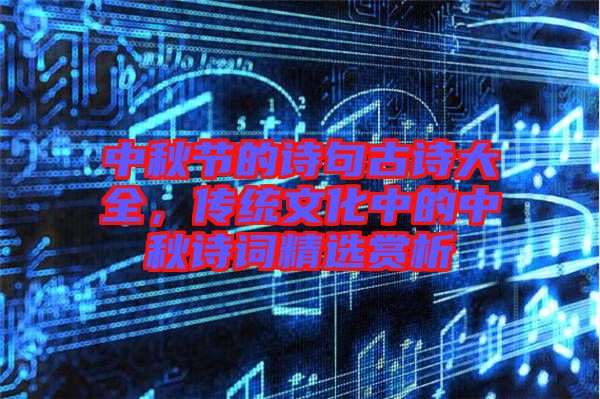 中秋節(jié)的詩句古詩大全，傳統(tǒng)文化中的中秋詩詞精選賞析