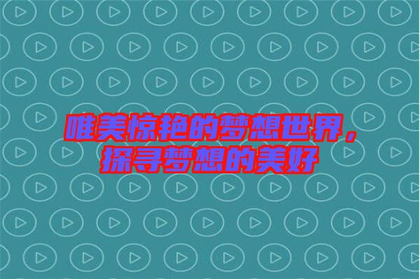 唯美驚艷的夢(mèng)想世界，探尋夢(mèng)想的美好