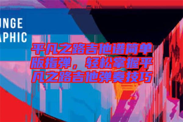 平凡之路吉他譜簡單版指彈，輕松掌握平凡之路吉他彈奏技巧
