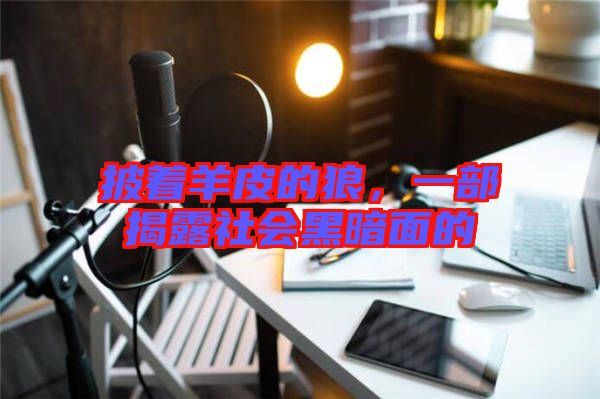 披著羊皮的狼，一部揭露社會(huì)黑暗面的