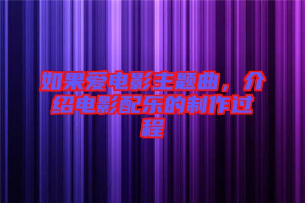 如果愛電影主題曲，介紹電影配樂的制作過程