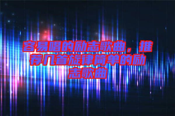 容易唱的勵志歌曲，推薦幾首旋律簡單的勵志歌曲