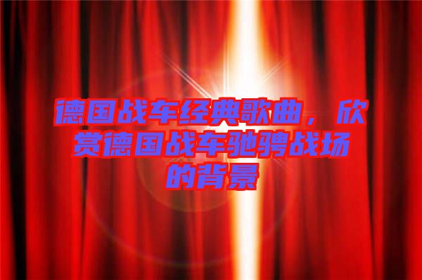 德國(guó)戰(zhàn)車經(jīng)典歌曲，欣賞德國(guó)戰(zhàn)車馳騁戰(zhàn)場(chǎng)的背景