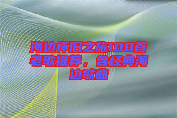 海邊懷舊之旅100首老歌推薦，含經(jīng)典海邊歌曲