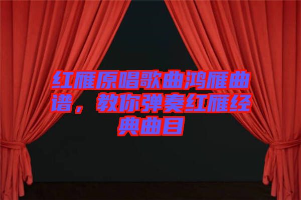 紅雁原唱歌曲鴻雁曲譜，教你彈奏紅雁經(jīng)典曲目