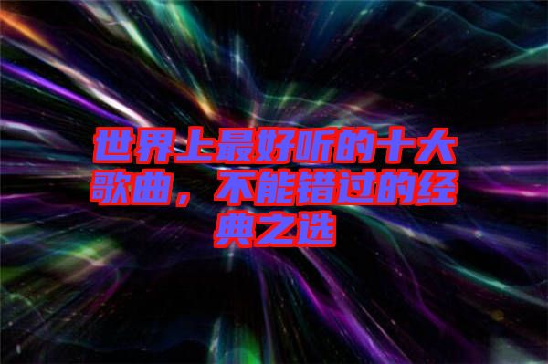 世界上最好聽的十大歌曲，不能錯(cuò)過的經(jīng)典之選