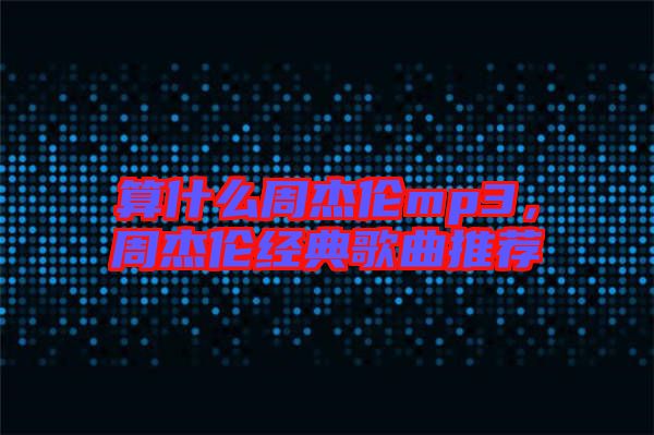 算什么周杰倫mp3，周杰倫經(jīng)典歌曲推薦