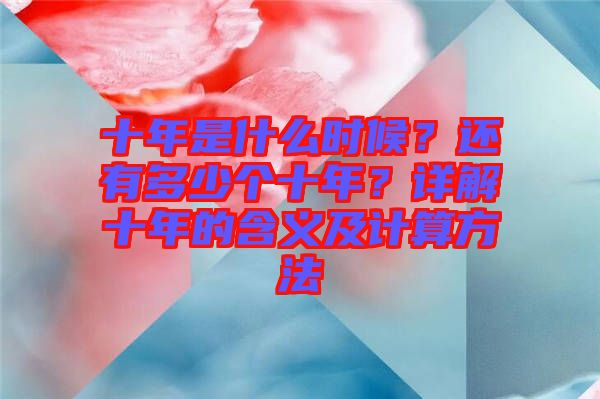 十年是什么時(shí)候？還有多少個(gè)十年？詳解十年的含義及計(jì)算方法