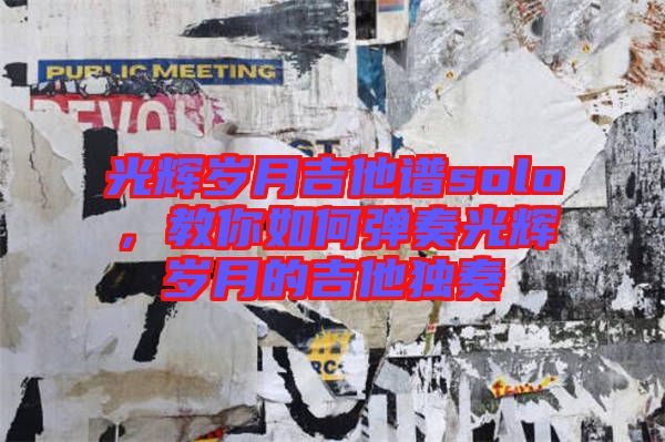 光輝歲月吉他譜solo，教你如何彈奏光輝歲月的吉他獨(dú)奏