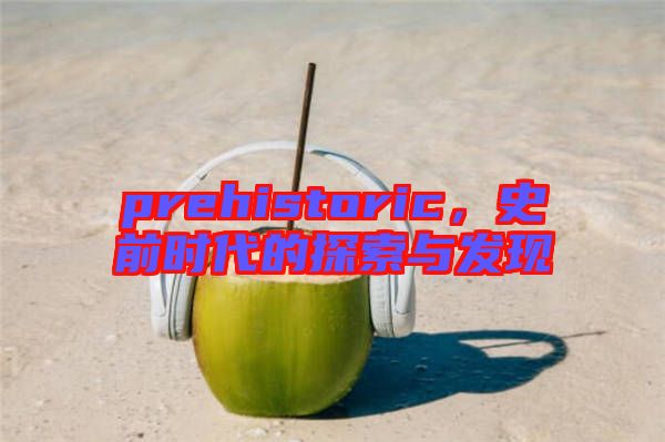prehistoric，史前時代的探索與發(fā)現(xiàn)