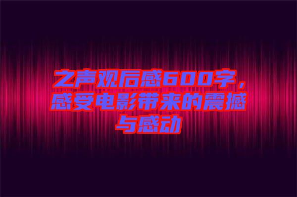 之聲觀后感600字，感受電影帶來(lái)的震撼與感動(dòng)