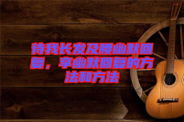 待我長發(fā)及腰幽默回復(fù)，享幽默回復(fù)的方法和方法