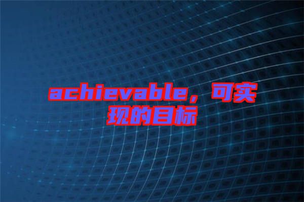 achievable，可實(shí)現(xiàn)的目標(biāo)