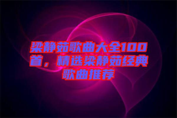 梁靜茹歌曲大全100首，精選梁靜茹經(jīng)典歌曲推薦