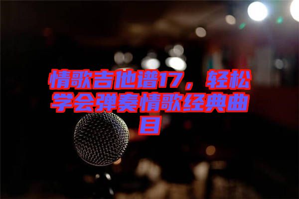 情歌吉他譜17，輕松學(xué)會彈奏情歌經(jīng)典曲目