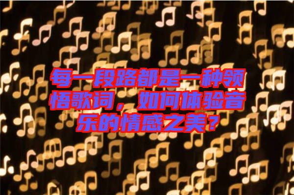 每一段路都是一種領(lǐng)悟歌詞，如何體驗(yàn)音樂的情感之美？