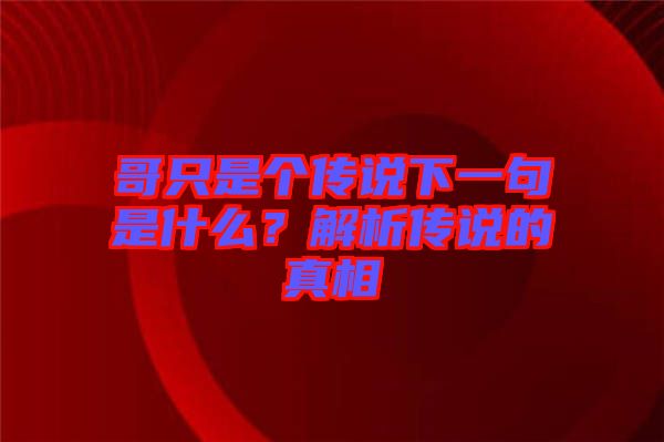 哥只是個(gè)傳說(shuō)下一句是什么？解析傳說(shuō)的真相