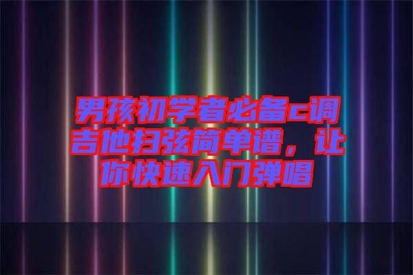 男孩初學(xué)者必備c調(diào)吉他掃弦簡單譜，讓你快速入門彈唱