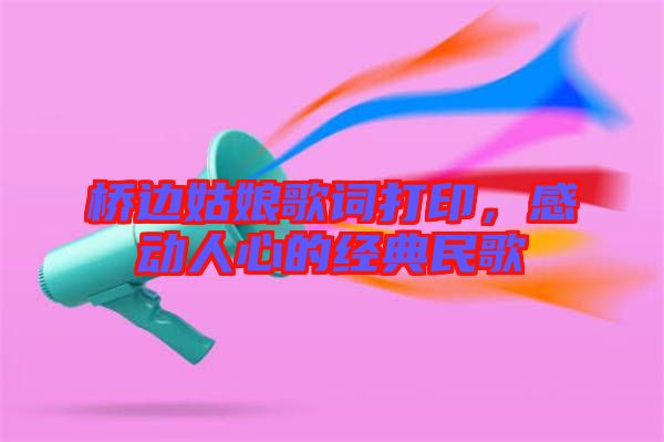 橋邊姑娘歌詞打印，感動人心的經典民歌